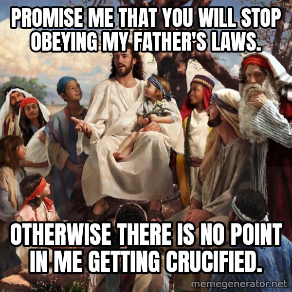 storytime jesus meme: Promise me that you will stop obeying my father's laws. / Otherwise there is no point in me getting crucified.