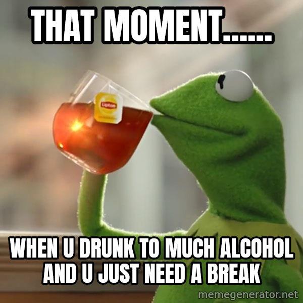 Kermit The Frog Drinking Tea meme: That moment...... / When u drunk to much alCohol and u just need a breaK