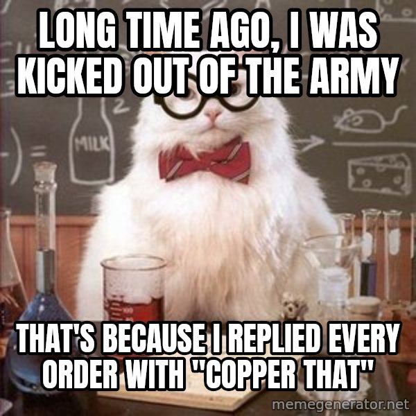 Chemistry Cat meme: Long time ago, I was Kicked out of the army / That's because I replied every order with "Copper That"