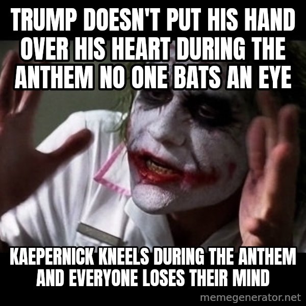 joker mind loss meme: Trump doesn't put his hand over his heart during the anthem no one bats an eye / kaepernick kneels during the anthem and everyone loses their mind