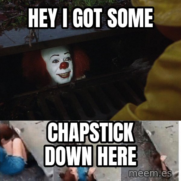 Pennywise in sewer meme: hey i got some / chapstick down here