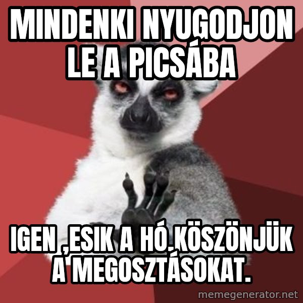 mindenki nyugodjon le a picsába meme: Mindenki nyugodjon le a picsába / Igen ,esik a hó,köszönjük a megosztásokat.