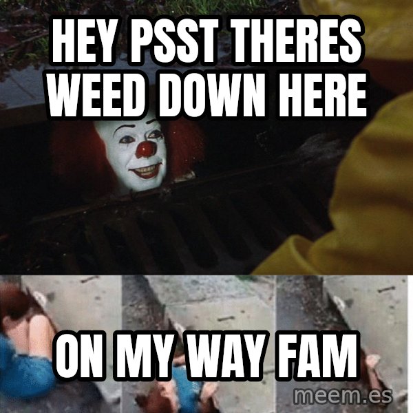 Pennywise in sewer meme: hey psst theres weed down here / on my way fam