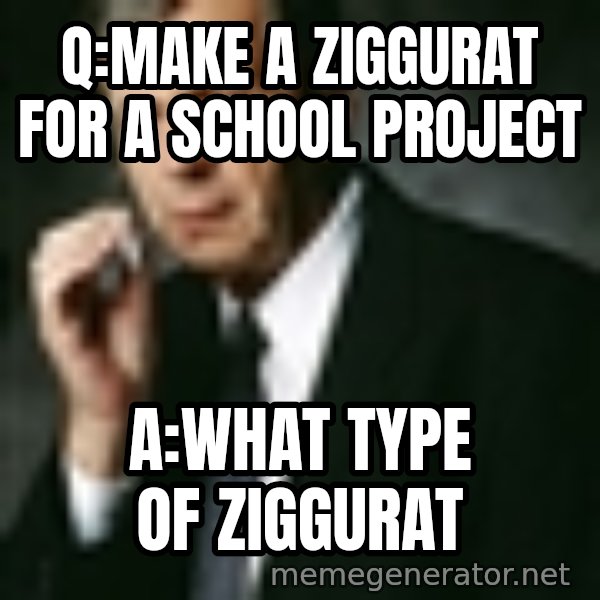 Cigarette Smoking Man meme: Q:make a Ziggurat for a school project / A:what type of Ziggurat