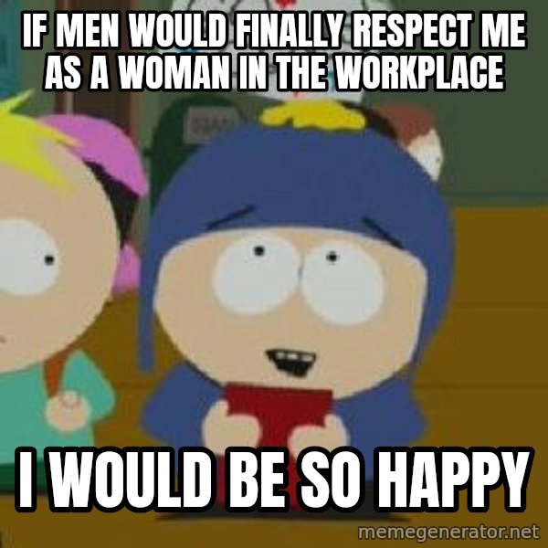 Craig would be so happy meme: If men would finally respect me as a woman in the workplace / i would be so happy