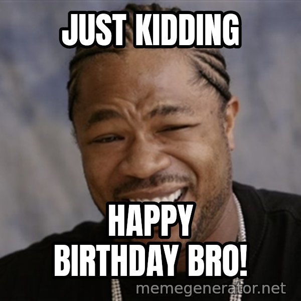 Yo Dawg I Heard You Like meme: JUst kidding / happy birthday bro!