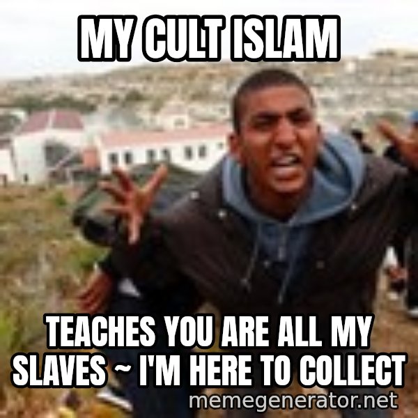 Muslim Immigrant meme: MY CULT ISLAM / TEACHES YOU ARE ALL MY SLAVES ~ I'M HERE TO COLLECT