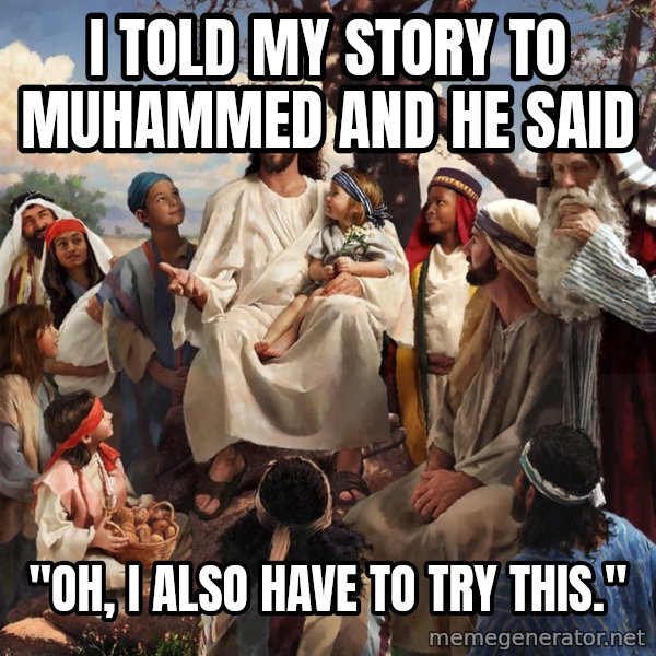 storytime jesus meme: i told my story to muhammed and he said / "oh, i also have to try this."