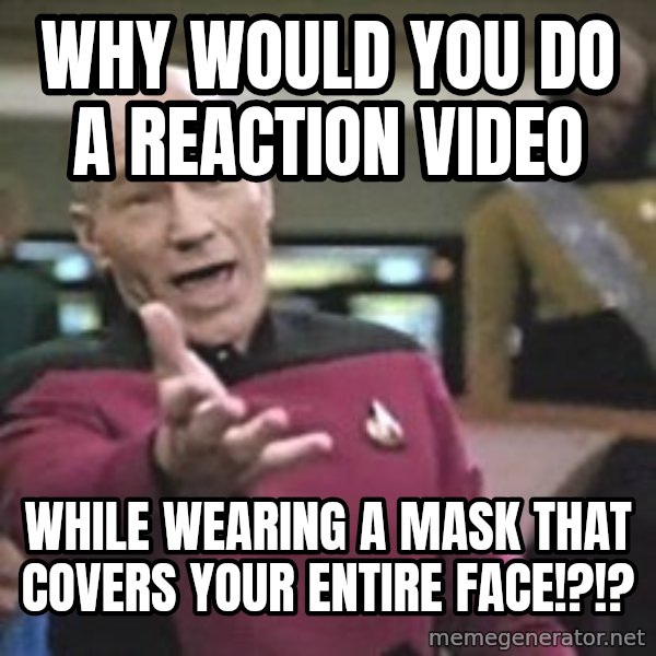 Captain Picard meme: why would you do a reaction video / while wearing a mask that covers your entire face!?!?