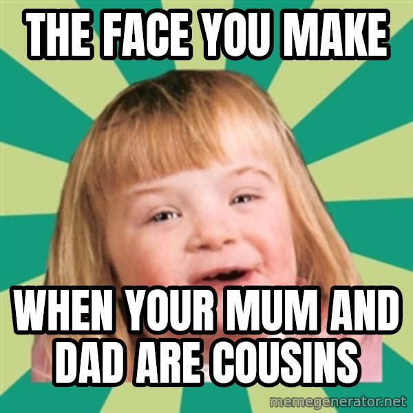 Retard girl meme: The face you make / when your mum and dad are cousins