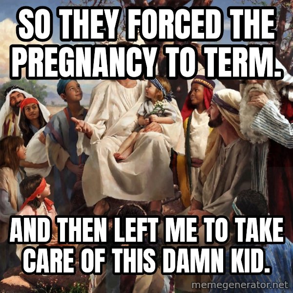 storytime jesus meme: So they forced the pregnancy to term. / And then LEft me to take care of this damn kid.