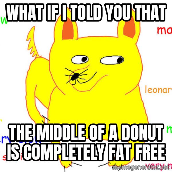 What If I Told You meme: WHAT IF I TOLD YOU THAT / THE MIDDLE OF A DONUT IS COMPLETELY FAT FREE