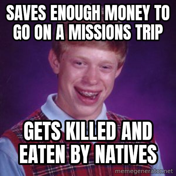 Bad Luck Brian meme: Saves enough money to go on a missions trip / Gets killed and eaten by natives