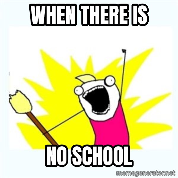 X ALL THE THINGS meme: When there is / no school