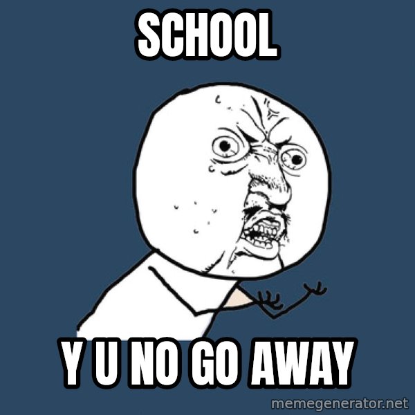 Y U No meme: school / y u no go away
