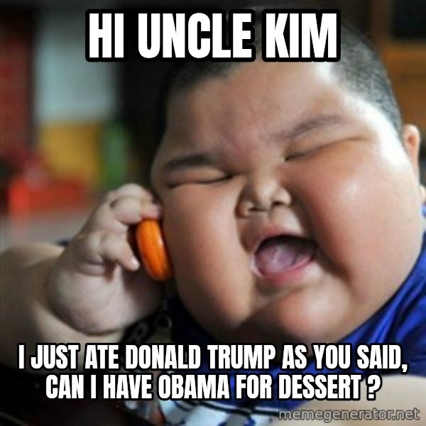 fat chinese kid meme: Hi uncle kim / I just ate donald trump as you said, can i have obama for dessert ?
