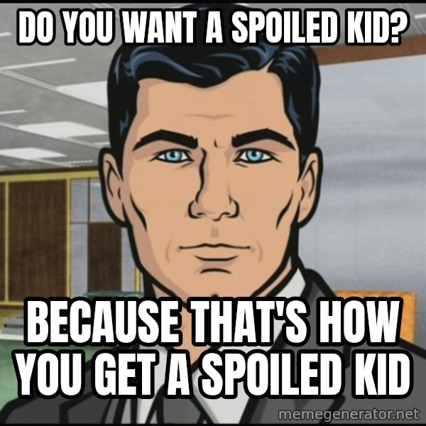 Archer meme: Do you want a spoiled kid? / Because that's how you get a spoiled kid