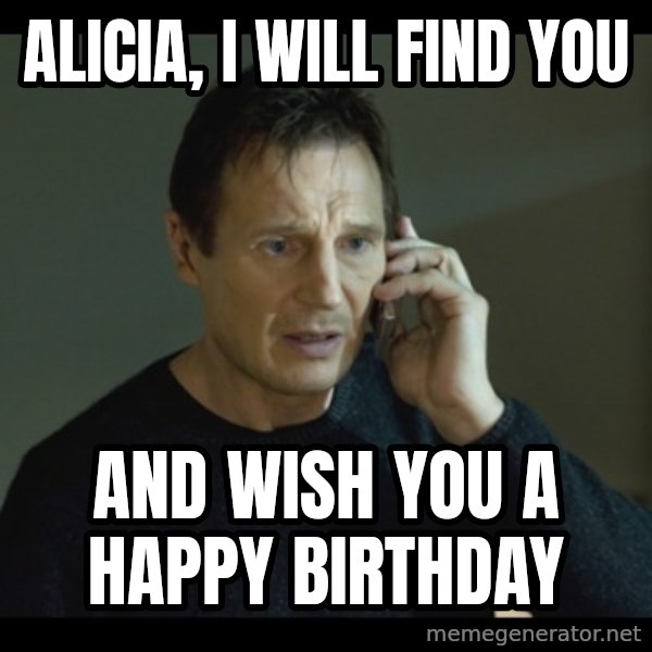I will Find You Meme meme: Alicia, I will find you / and wish you a happy birthday