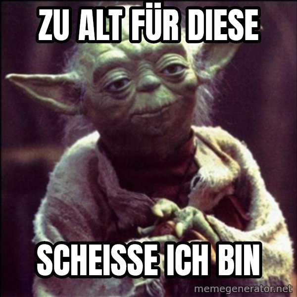 Advice Yoda Gives meme: Zu alt für diese / Scheiße ich bin