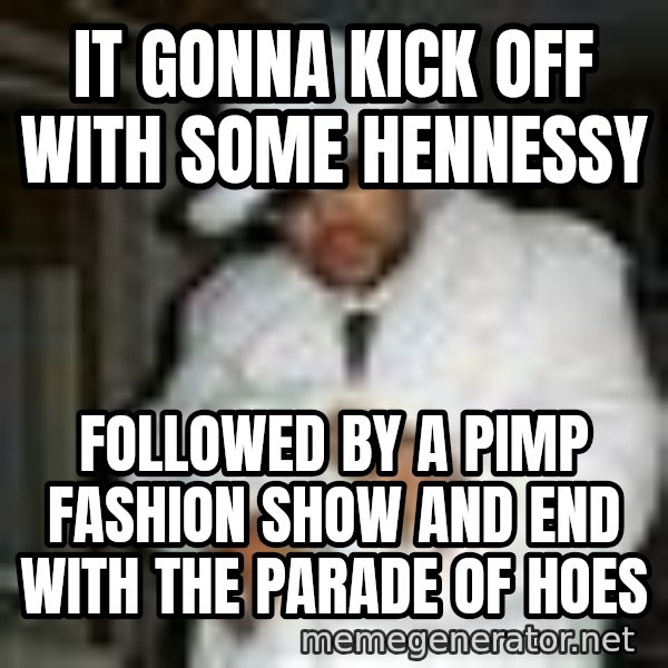 Pimp C meme: It gonna kick off with some Hennessy / Followed by a pimp fashion show and end with the parade of hoes