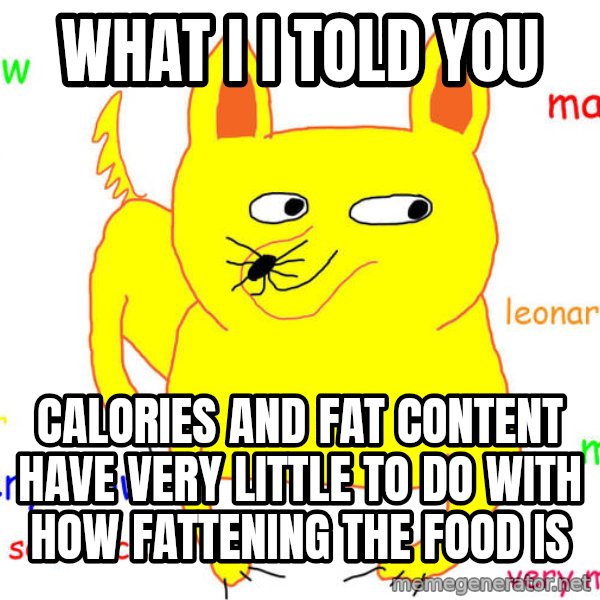 What If I Told You meme: What I I told you / calories and fat content have very little to do with how fattening the food is