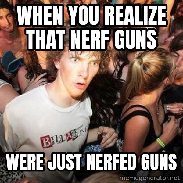 Sudden Realization Ralph meme: When You realize that NERF guns / Were just neRFed guns