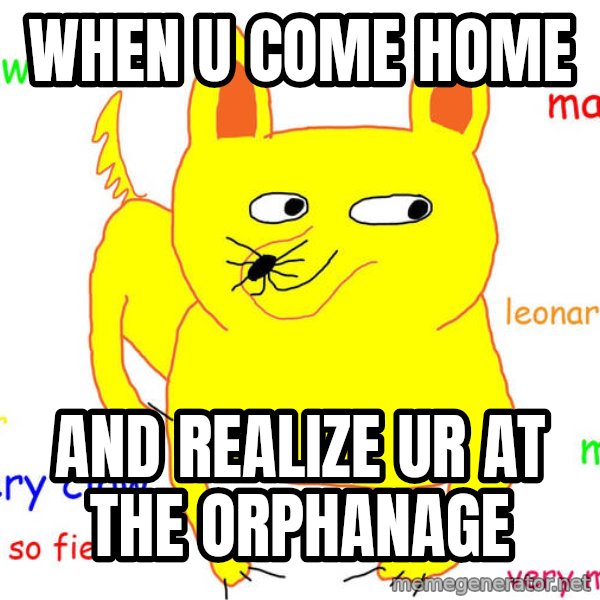 Forever Alone meme: When u come home / And realize ur at the orphanage