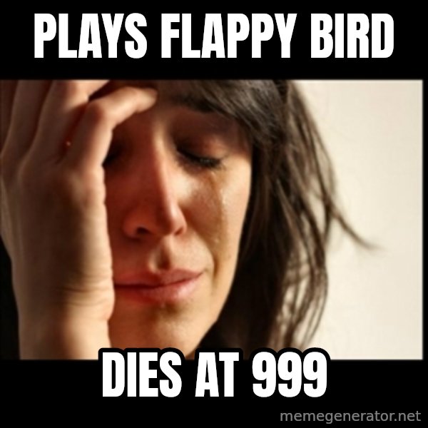 First World Problems meme: Plays flappy bird / Dies at 999