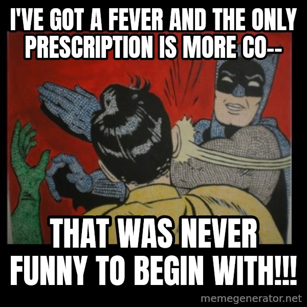 Batman Slappp meme: i've got a fever and the only prescription is more co-- / that was never funny to begin with!!!