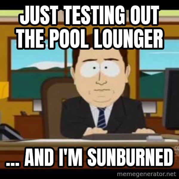 south park aand it's gone meme: JUST TESTING OUT THE POOL LOUNGER / ... and i'm sunburned