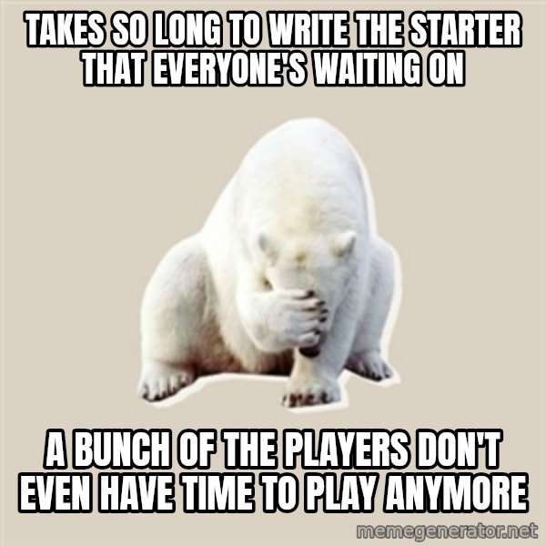 Bad RPer Polar Bear meme: Takes so long to write the starter that everyone's waiting on / a bunch of the players don't even have time to play anymore