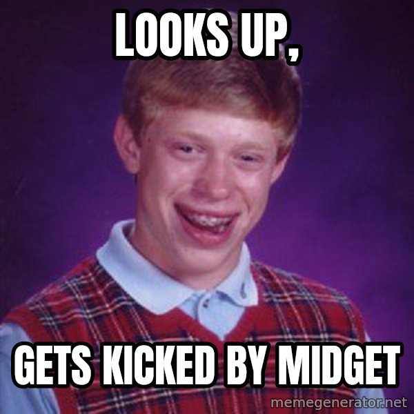 Bad Luck Brian meme: Looks up, / gets kicked by midget