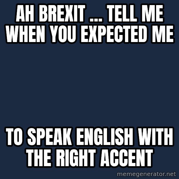 Willy Wonka meme: Ah BREXIT ... TELL ME WHEN YOU EXPECTED ME / to speak English with the right accent