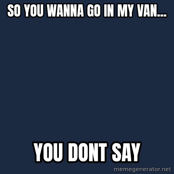 Willy Wonka meme: So you wanna go in my van... / You dont say