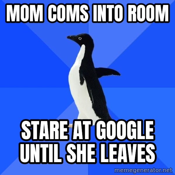 Socially Awkward Penguin meme: Mom Coms into room / Stare at google until she leaves