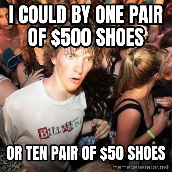Sudden Realization Ralph meme: I could by one pair of $500 shoes / or ten pair of $50 shoes