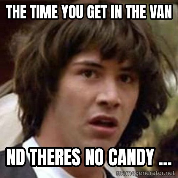 Conspiracy Keanu meme: The TIME YOU GET IN THE VAN / nd THERES NO CANDY ...