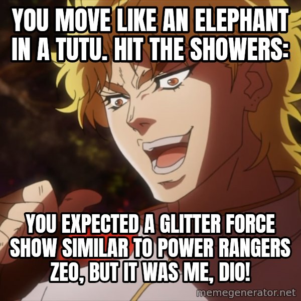 Dio Brando Jojo meme: You move like an elephant in a tutu. Hit the showers: / You expected a Glitter Force show similar to Power Rangers Zeo, but it was me, Dio!