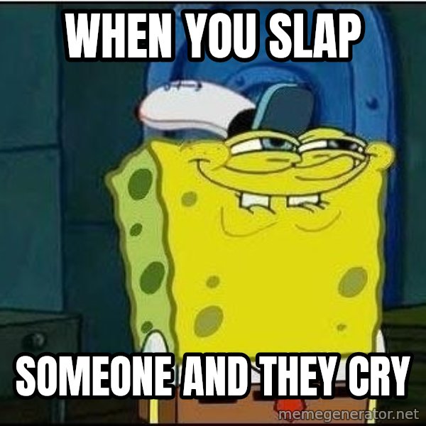 Spongebob Face meme: when you slap / someone and they cry