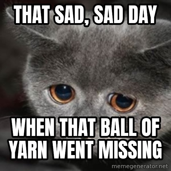 Sadcat meme: that sad, sad day / when that ball of yarn went missing