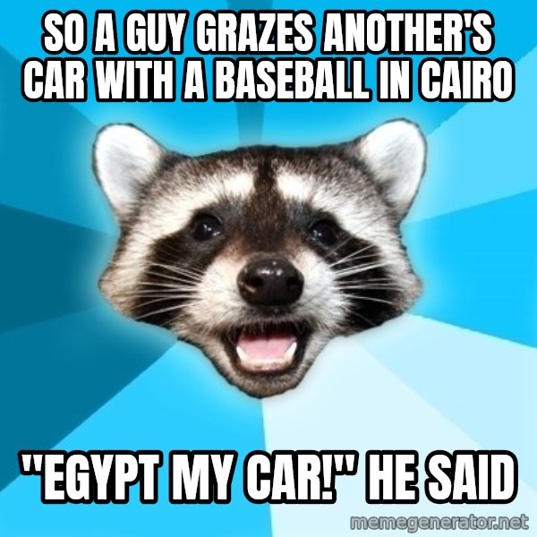 Lame Pun Coon meme: so a guy grazes another's car with a baseball in cairo / "egypt my car!" he said