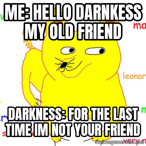 Forever Alone meme: Me: hello darnkess my old friend / Darkness: for the last time im not your friend
