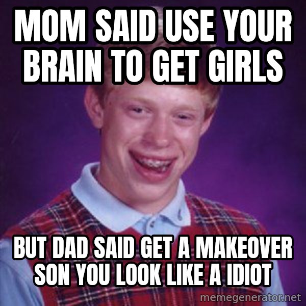 Bad Luck Brian meme: Mom said use your brain to get girls / But dad said get a makeover son you look like a idiot