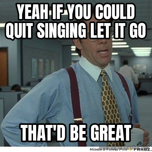 Yeah If You Could Just meme: Yeah if you could quit singing let it go / That'd be great
