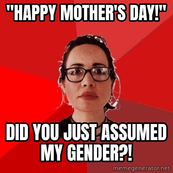 Liberal Douche Garofalo meme: "Happy mother's day!" / did you just assumed my gender?!