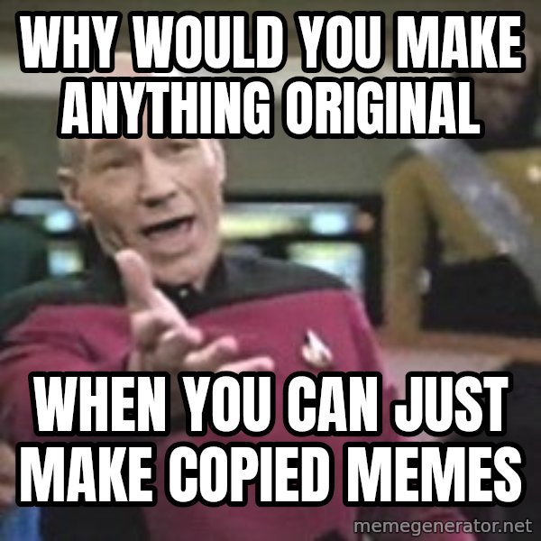 Captain Picard meme: Why would you mAke aNything original / When you can just make copied memes