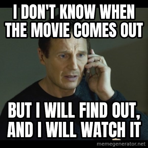 I will Find You Meme meme: I don't know when the movie comes out / But I will find out, and I will watch it