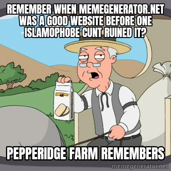 Pepperidge Farm Remembers Meme meme: Remember when memegenerator.net was a good website before one Islamophobe cunt ruined it? / Pepperidge Farm Remembers