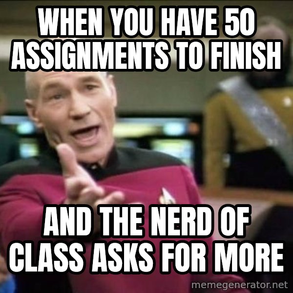 Why the fuck meme: when you have 50 assignments to finish / and the nerd of class asks for more