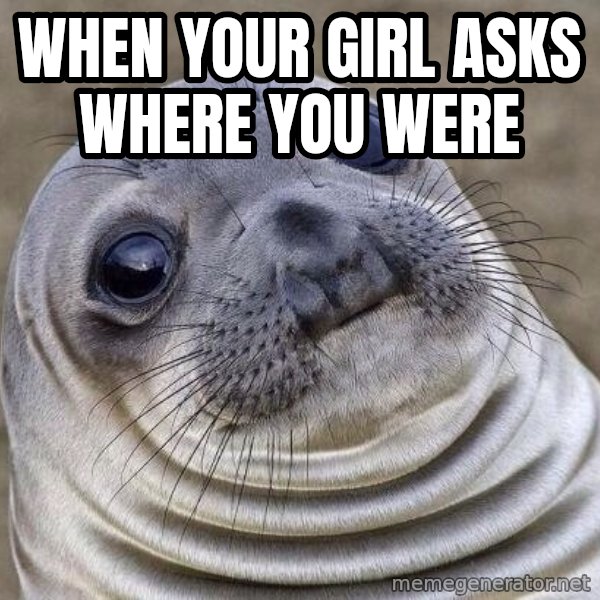 Awkward Seal meme: When your girl asks where you were